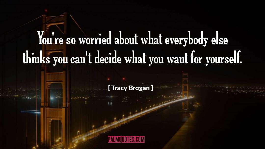 Tracy Brogan Quotes: You're so worried about what