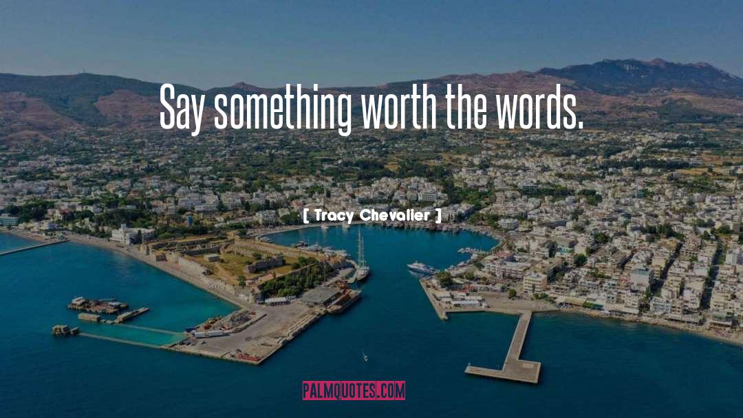 Tracy Chevalier Quotes: Say something worth the words.