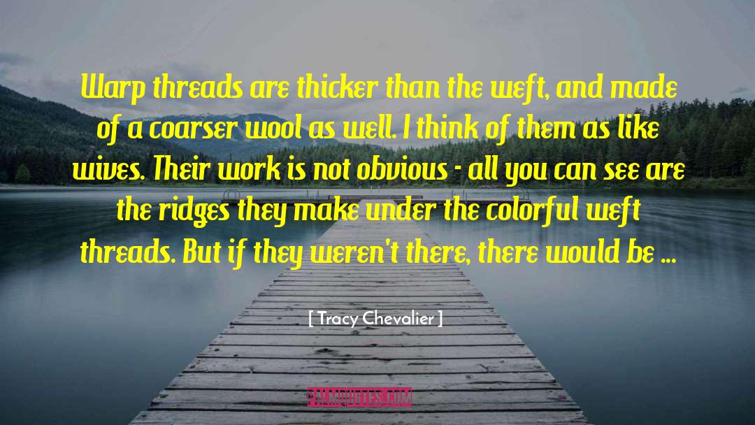 Tracy Chevalier Quotes: Warp threads are thicker than