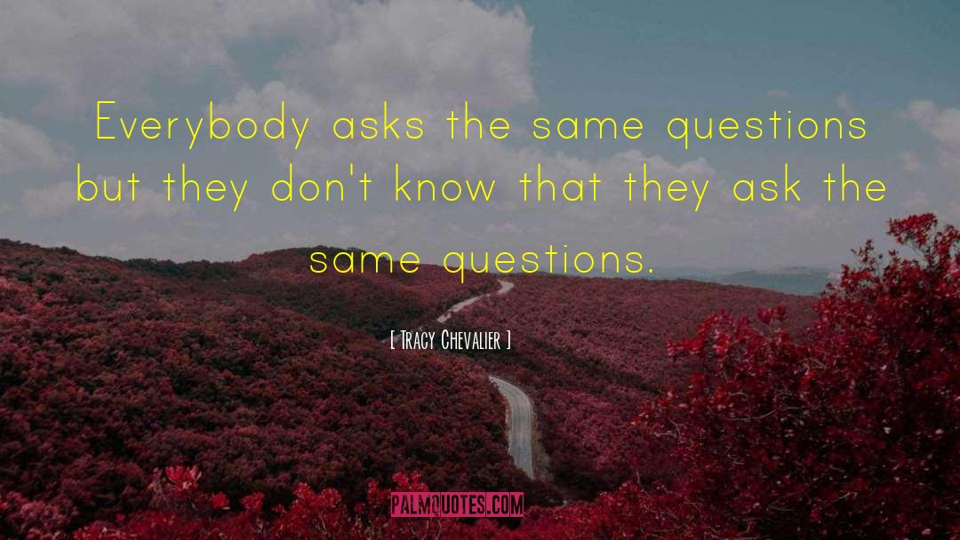 Tracy Chevalier Quotes: Everybody asks the same questions