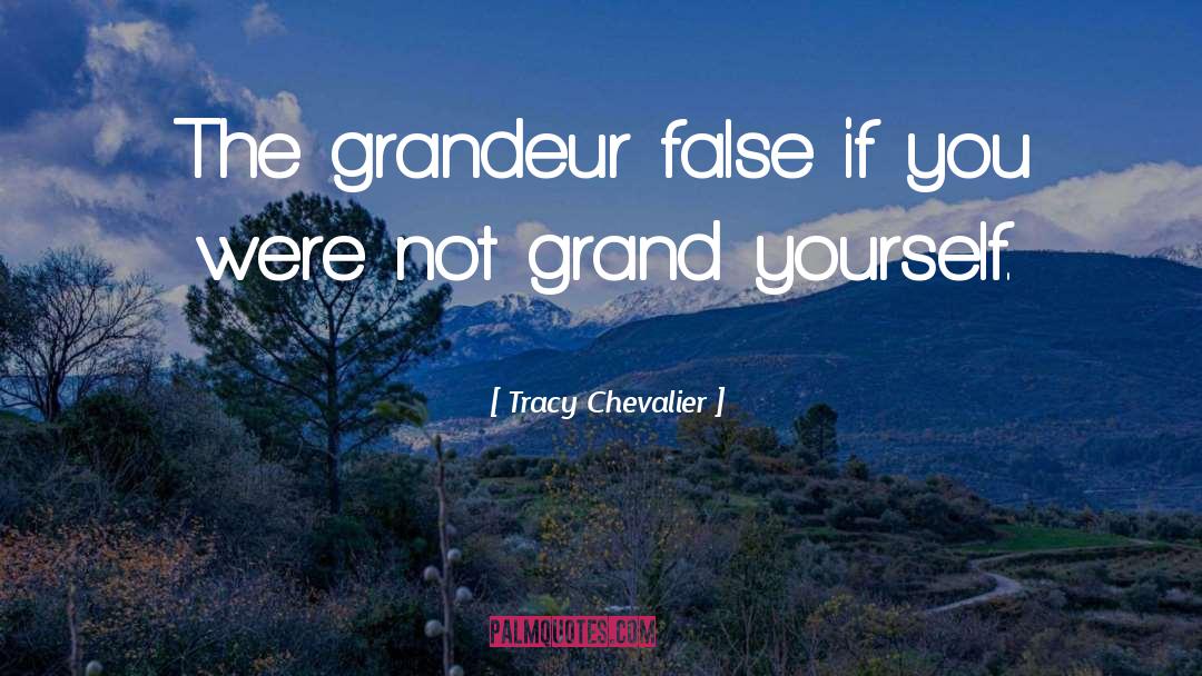 Tracy Chevalier Quotes: The grandeur false if you