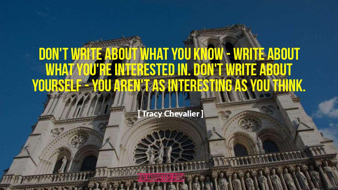 Tracy Chevalier Quotes: Don't write about what you