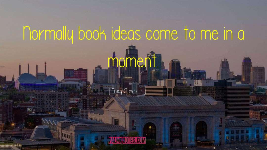 Tracy Chevalier Quotes: Normally book ideas come to