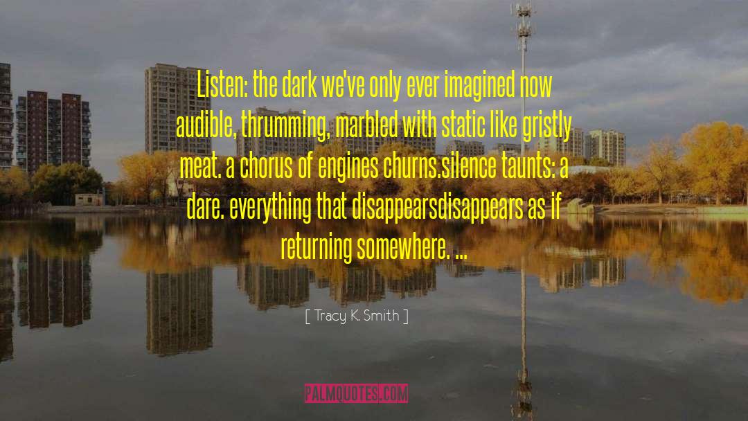 Tracy K. Smith Quotes: Listen: the dark we've only