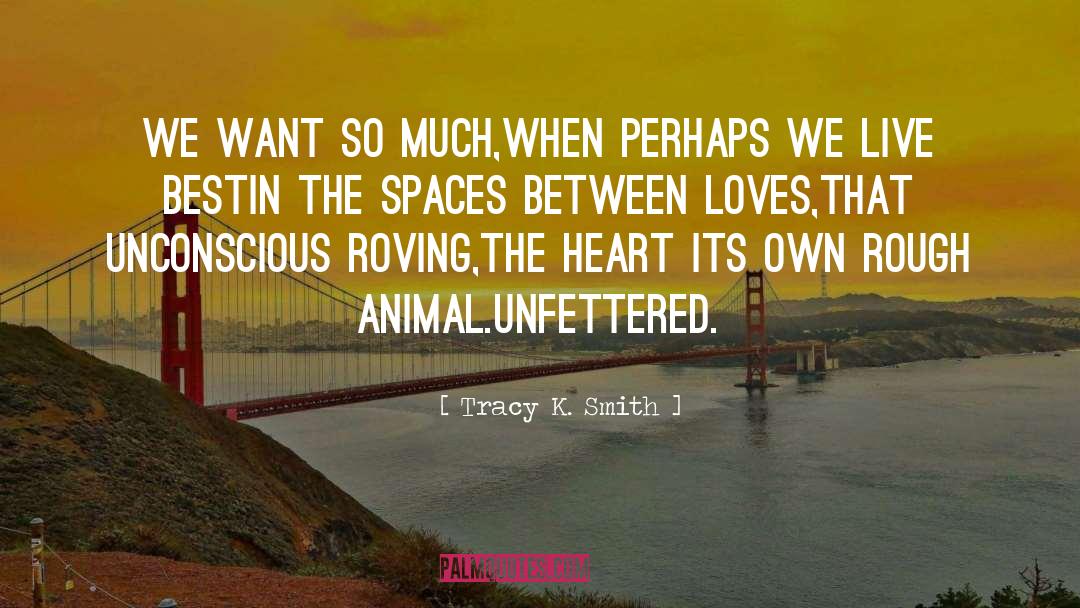 Tracy K. Smith Quotes: We want so much,<br />When