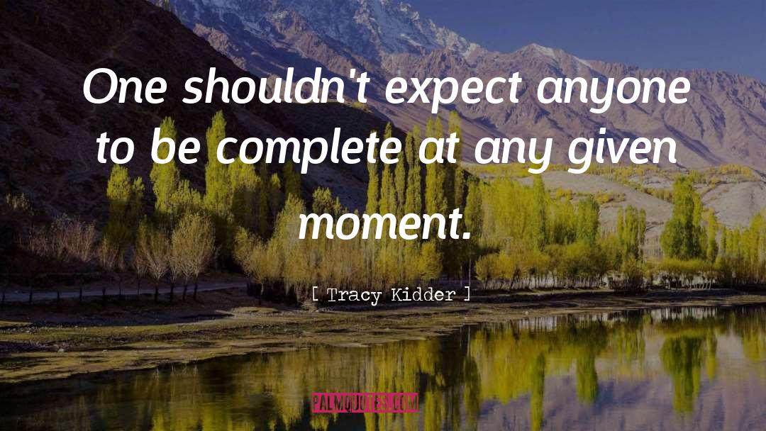 Tracy Kidder Quotes: One shouldn't expect anyone to