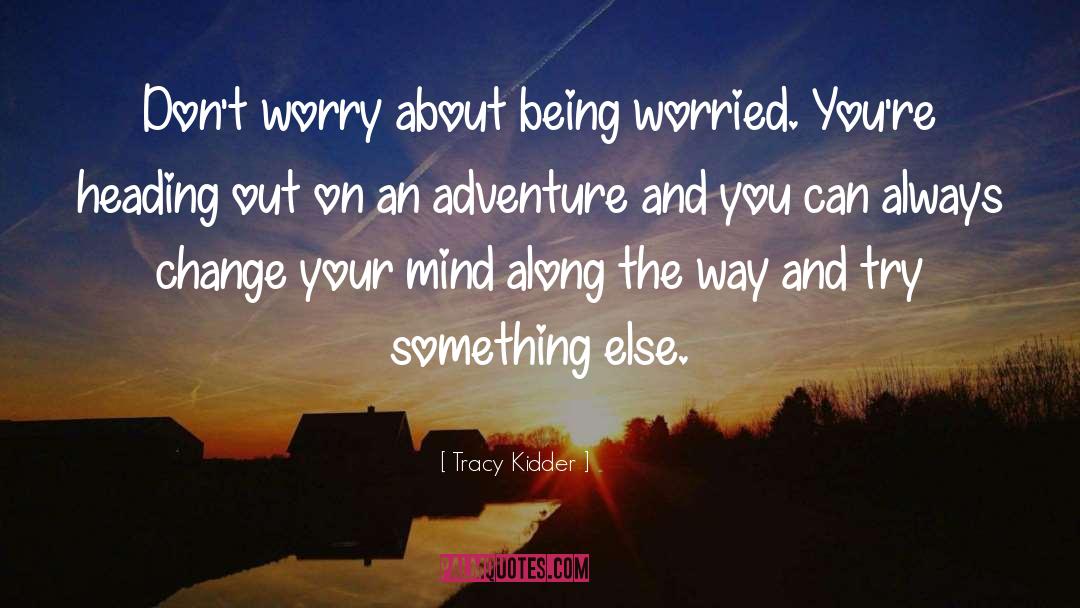 Tracy Kidder Quotes: Don't worry about being worried.