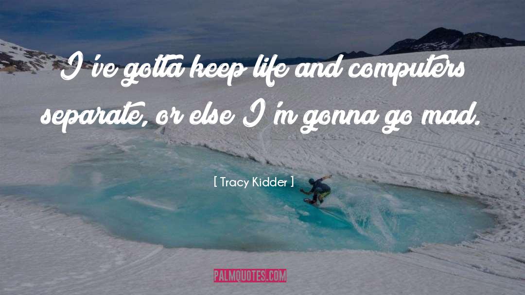 Tracy Kidder Quotes: I've gotta keep life and