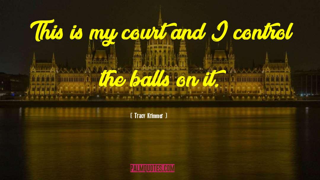 Tracy Krimmer Quotes: This is my court and