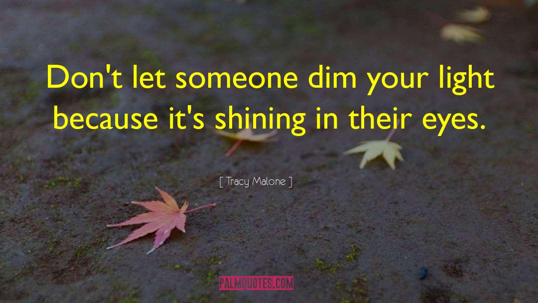 Tracy Malone Quotes: Don't let someone dim your