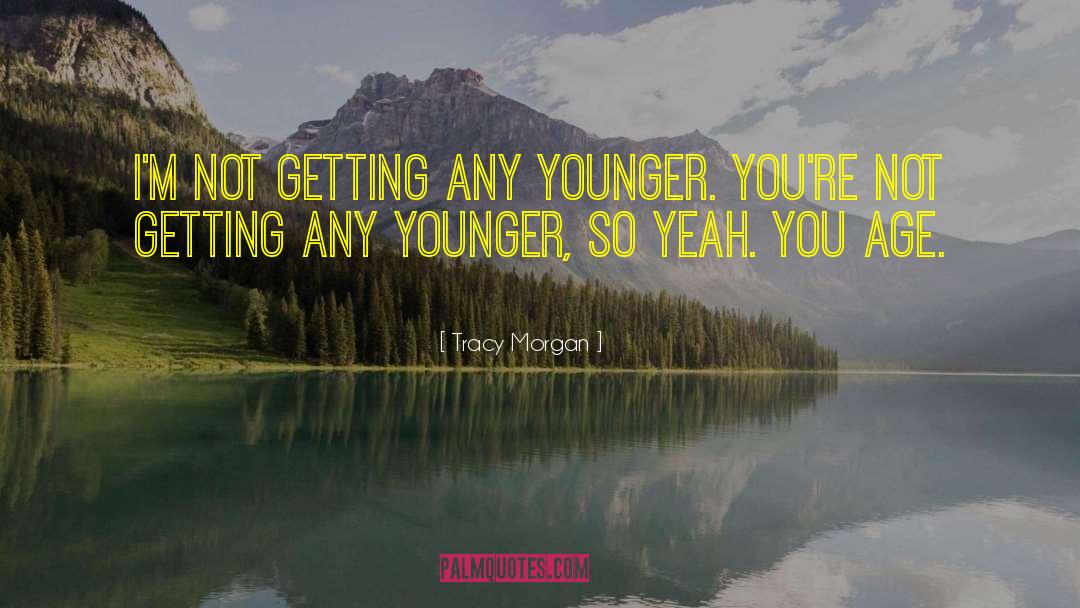 Tracy Morgan Quotes: I'm not getting any younger.