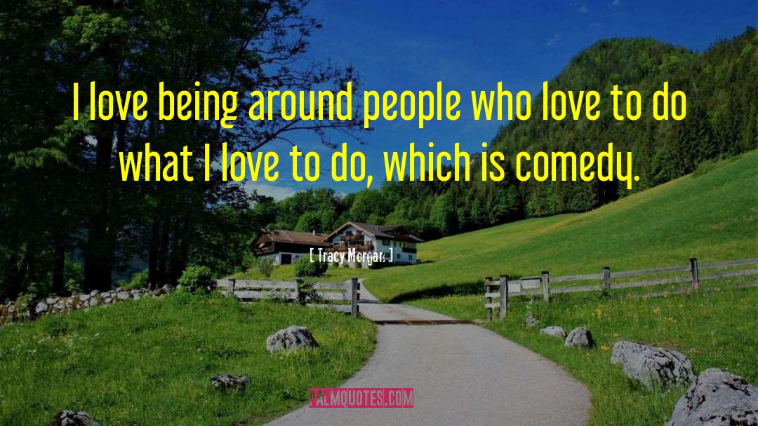 Tracy Morgan Quotes: I love being around people