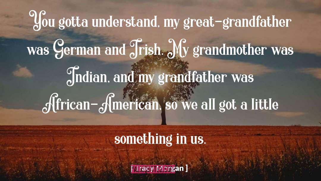 Tracy Morgan Quotes: You gotta understand, my great-grandfather