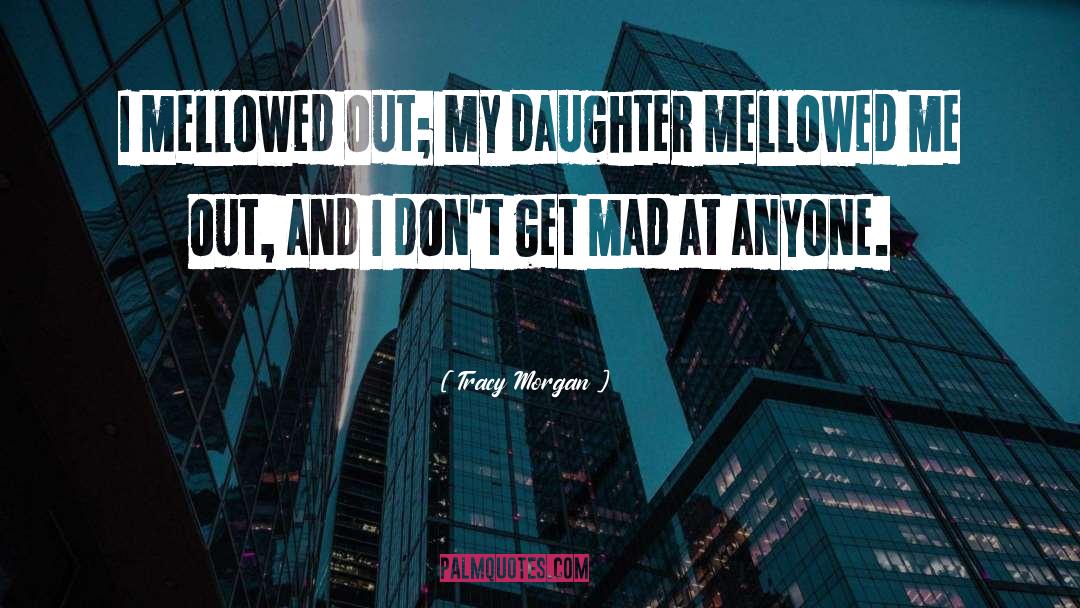 Tracy Morgan Quotes: I mellowed out; my daughter