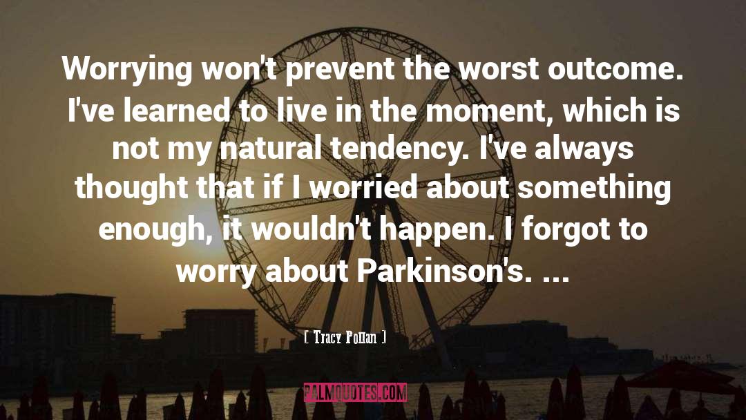 Tracy Pollan Quotes: Worrying won't prevent the worst