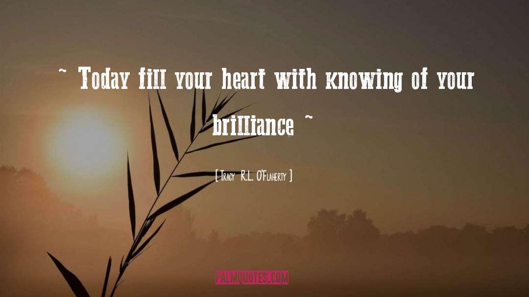 Tracy  R.L. O'Flaherty Quotes: ~ Today fill your heart