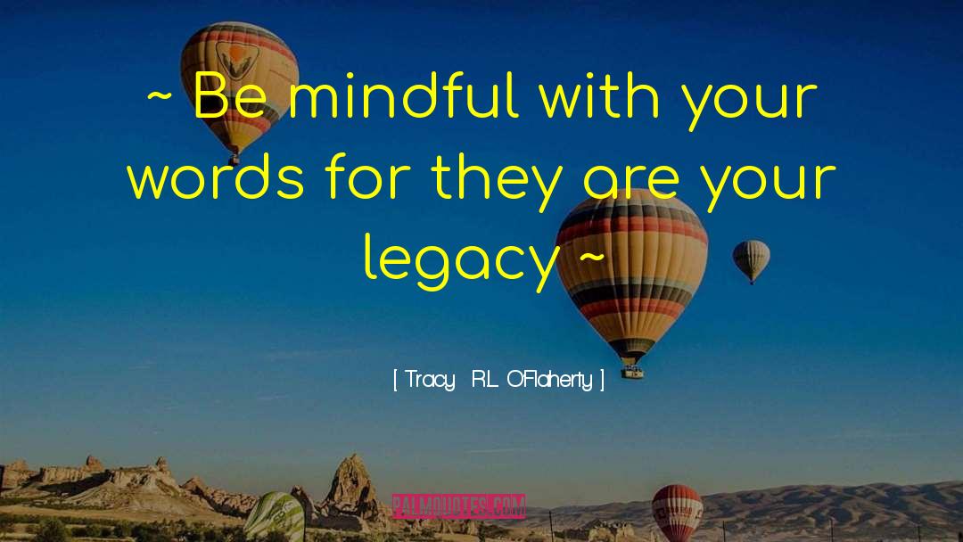 Tracy  R.L. O'Flaherty Quotes: ~ Be mindful with your