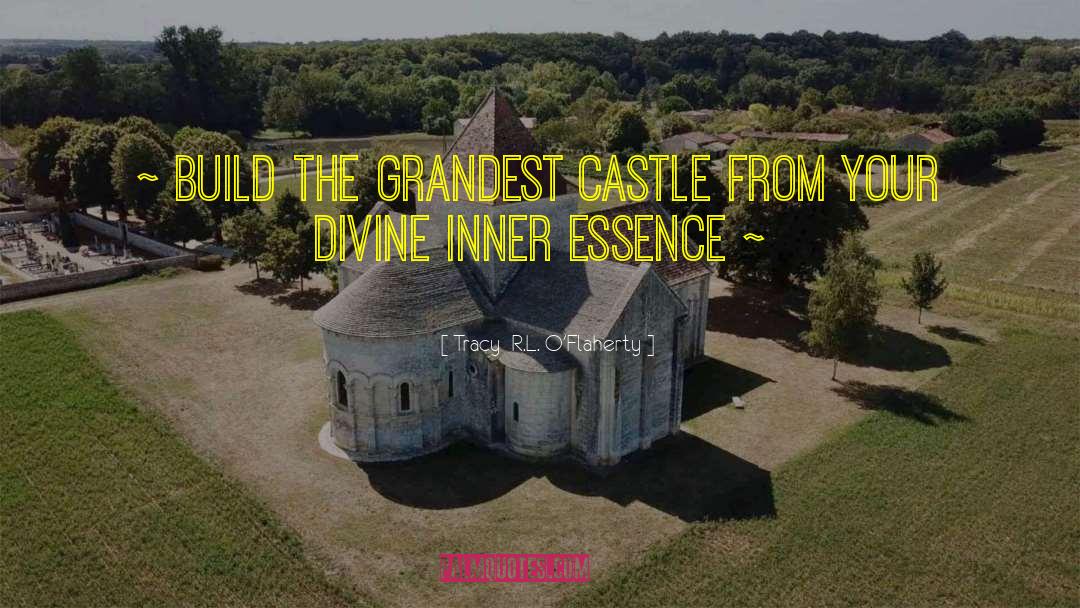 Tracy  R.L. O'Flaherty Quotes: ~ Build the grandest castle