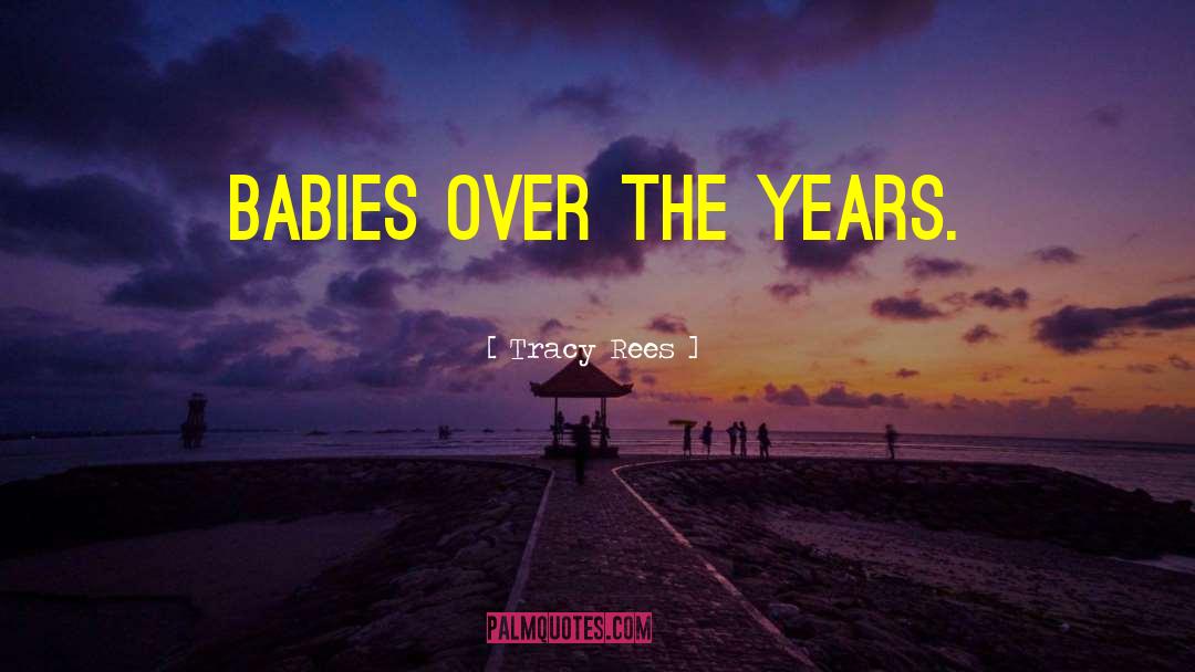 Tracy Rees Quotes: babies over the years.