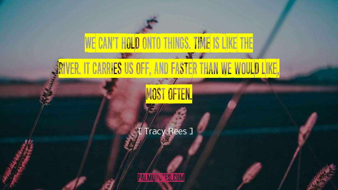 Tracy Rees Quotes: We can't hold onto things.