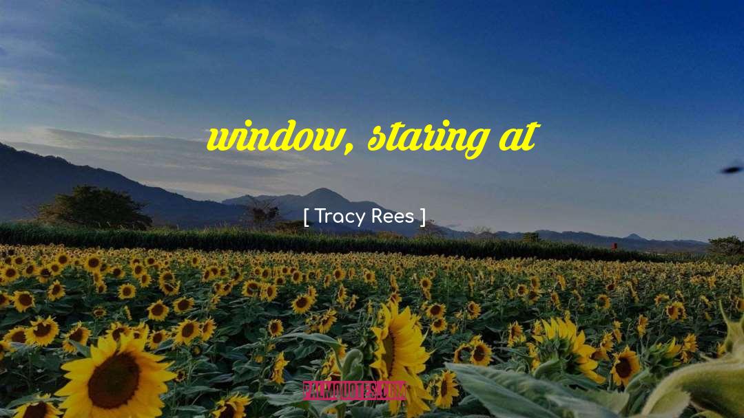Tracy Rees Quotes: window, staring at