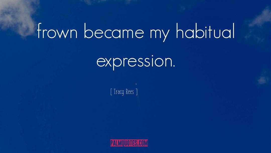 Tracy Rees Quotes: frown became my habitual expression.