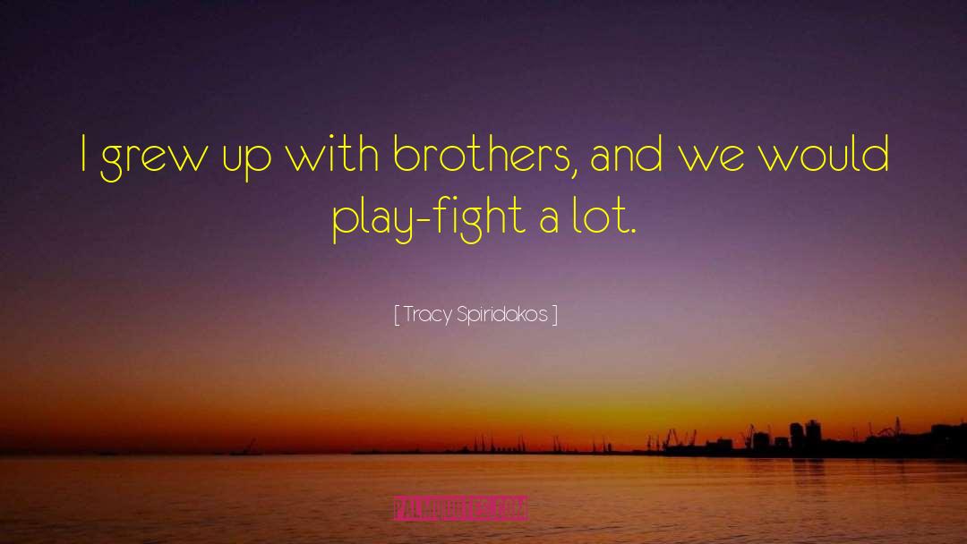 Tracy Spiridakos Quotes: I grew up with brothers,