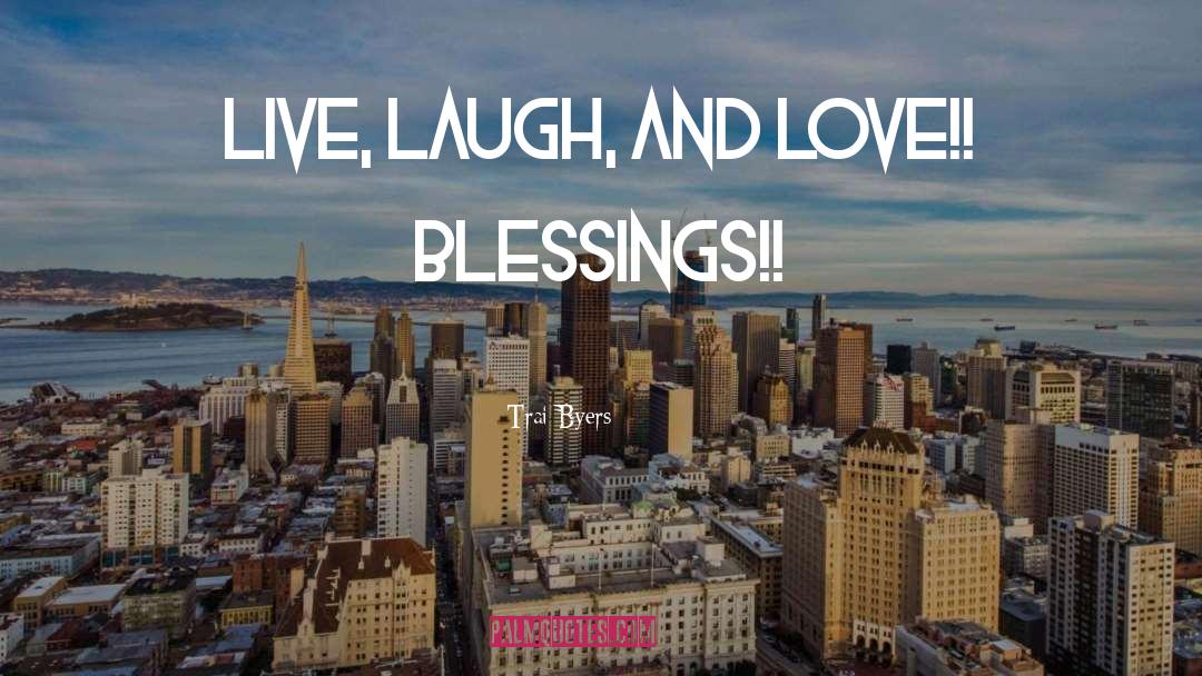 Trai Byers Quotes: Live, laugh, and love!! Blessings!!