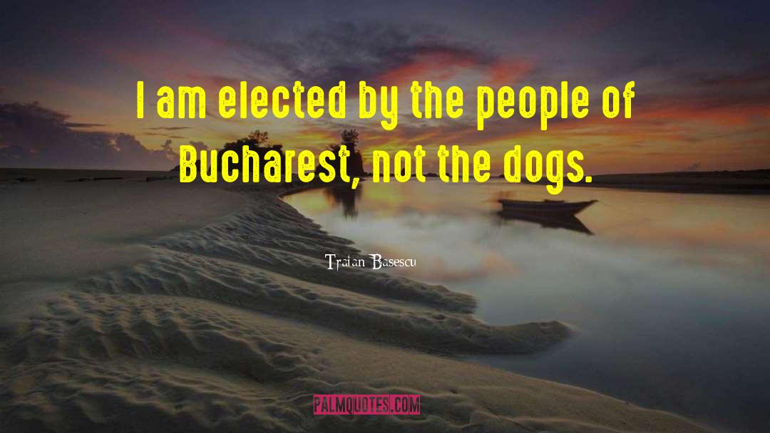 Traian Basescu Quotes: I am elected by the