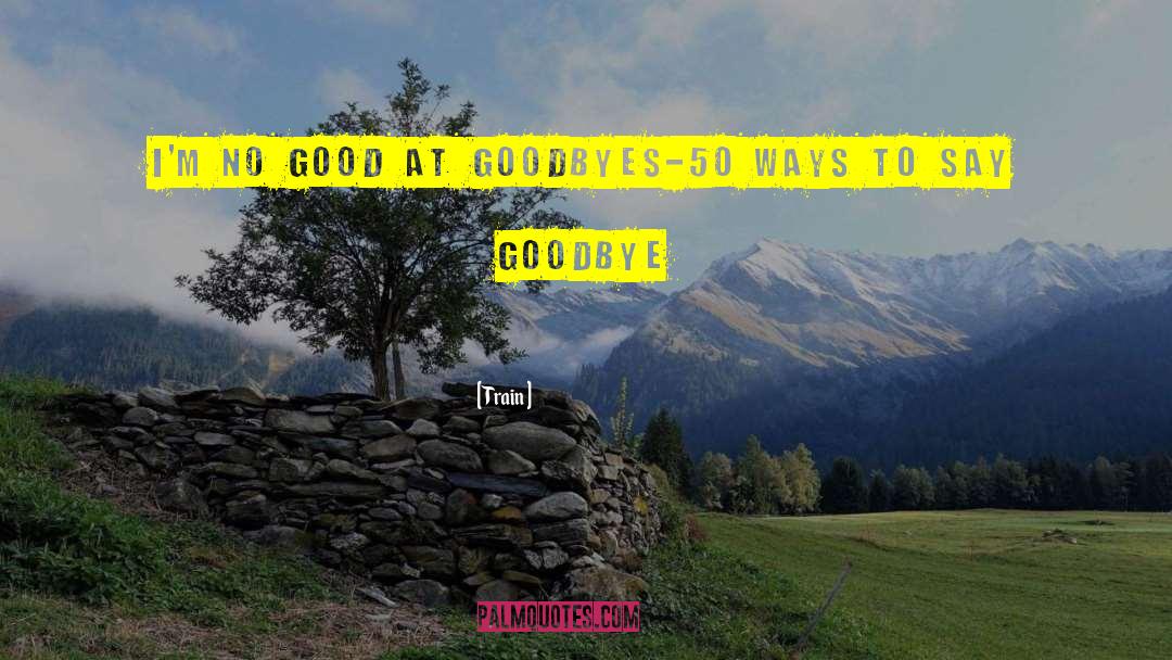 Train Quotes: I'm no good at goodbyes<br