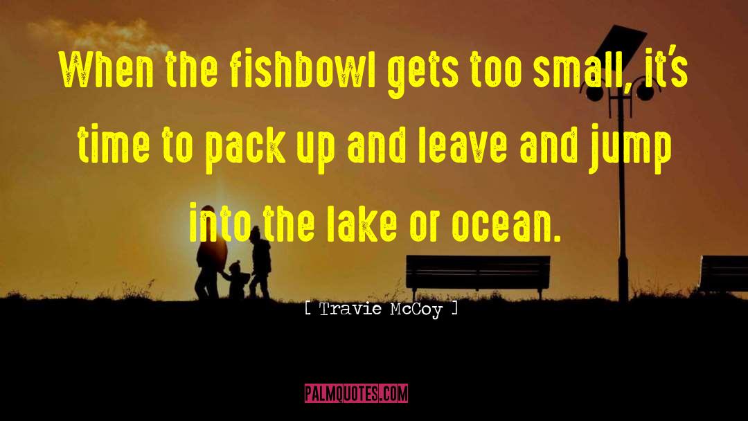 Travie McCoy Quotes: When the fishbowl gets too