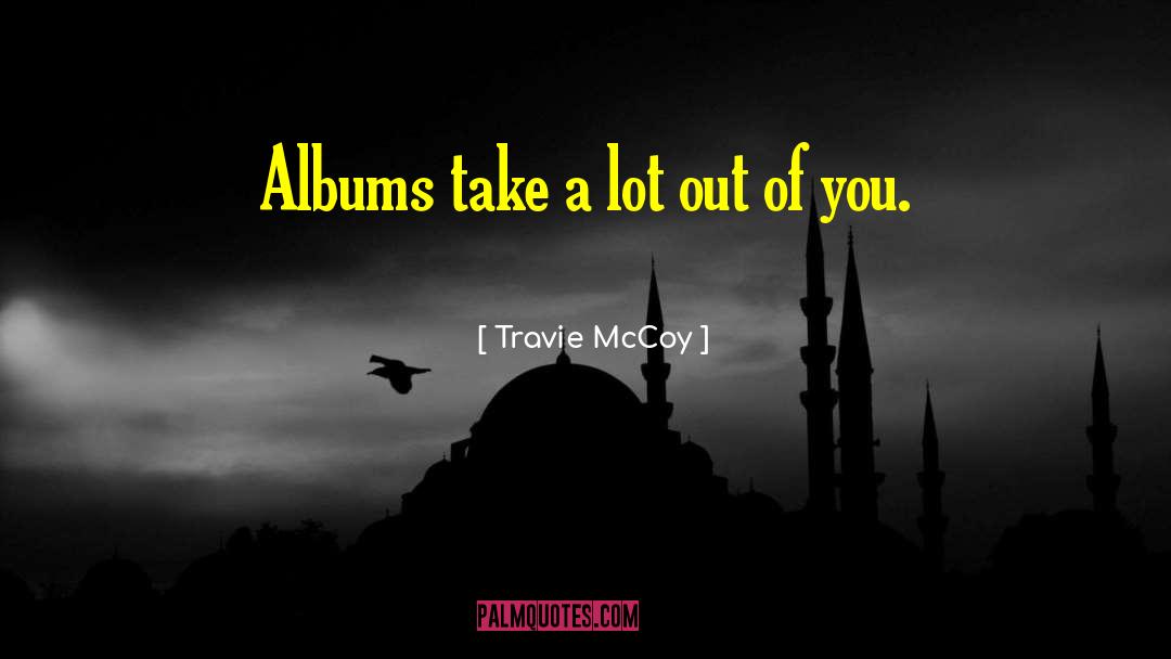 Travie McCoy Quotes: Albums take a lot out