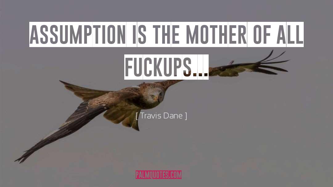 Travis Dane Quotes: Assumption is the mother of