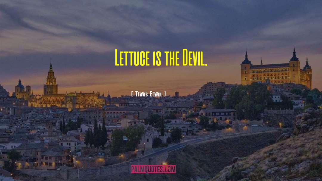 Travis Erwin Quotes: Lettuce is the Devil.