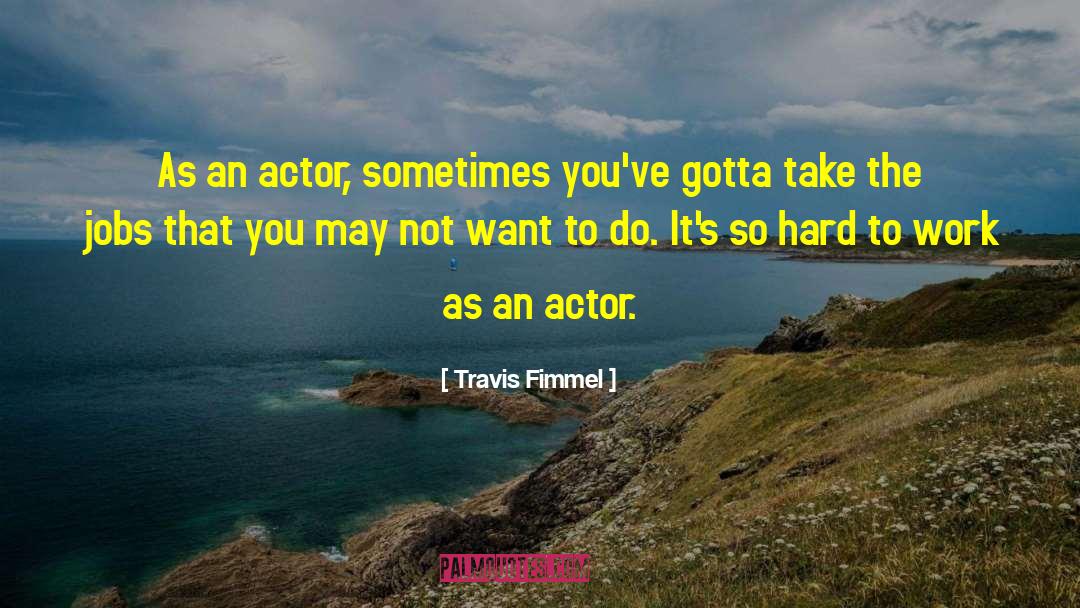 Travis Fimmel Quotes: As an actor, sometimes you've