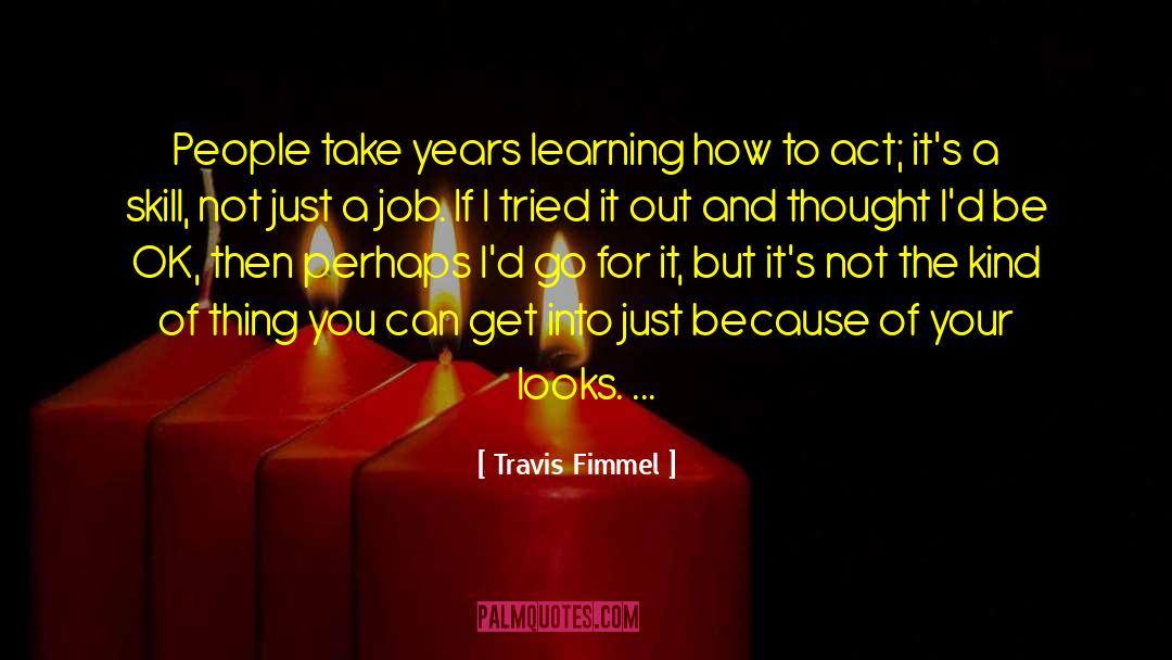 Travis Fimmel Quotes: People take years learning how