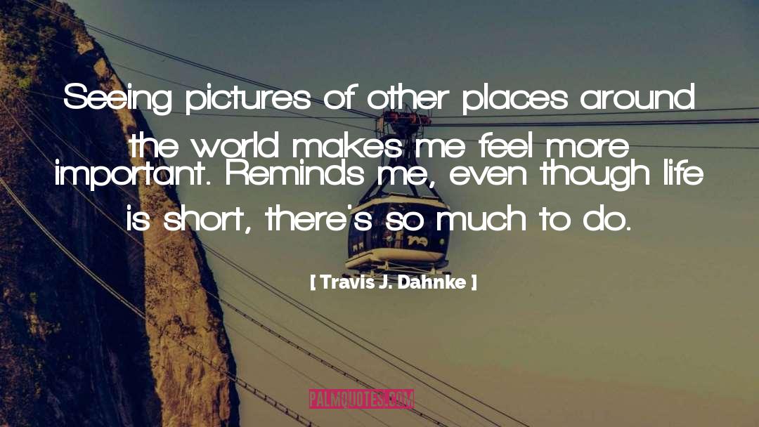 Travis J. Dahnke Quotes: Seeing pictures of other places