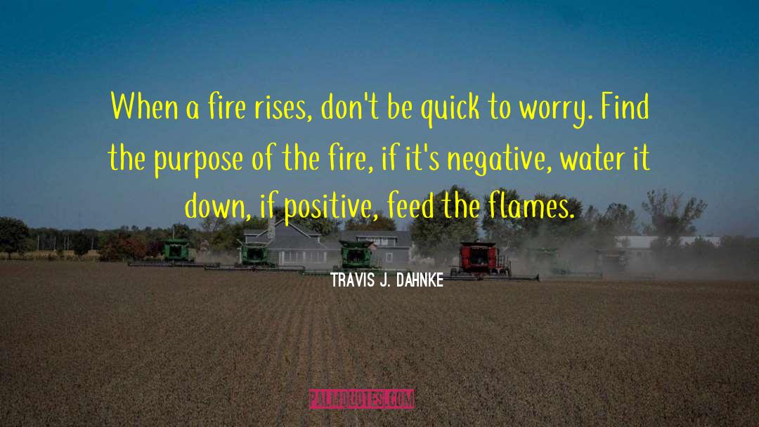 Travis J. Dahnke Quotes: When a fire rises, don't