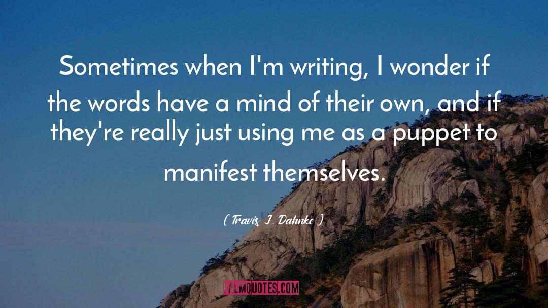 Travis J. Dahnke Quotes: Sometimes when I'm writing, I