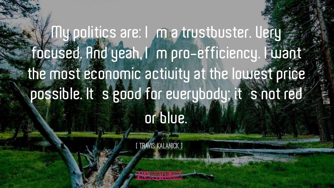 Travis Kalanick Quotes: My politics are: I'm a