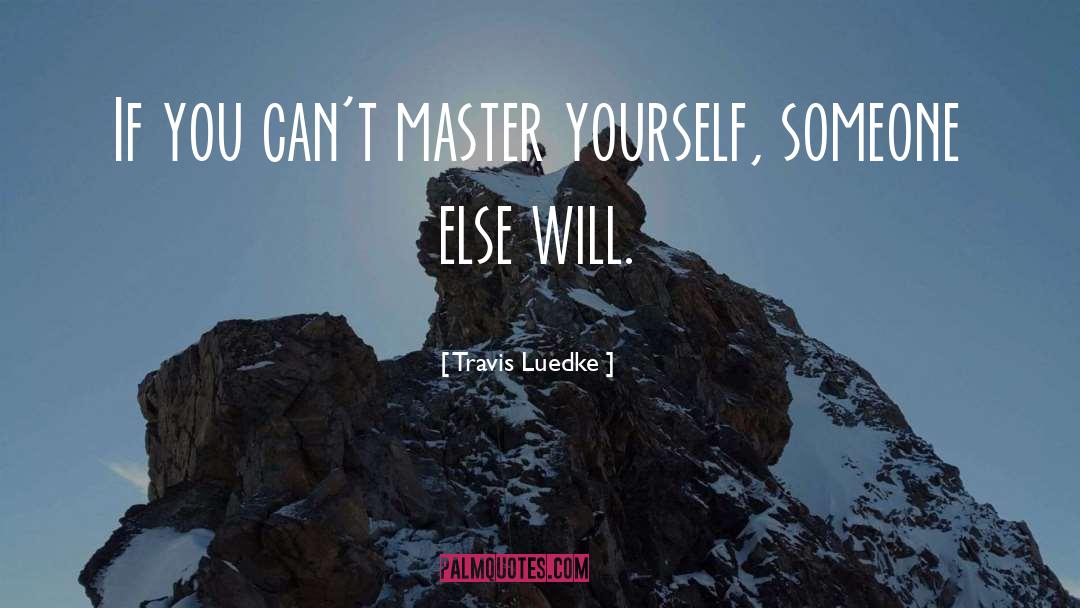 Travis Luedke Quotes: If you can't master yourself,