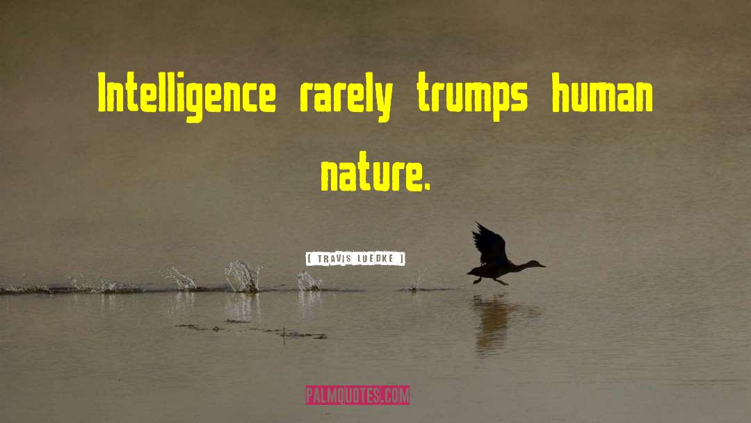 Travis Luedke Quotes: Intelligence rarely trumps human nature.