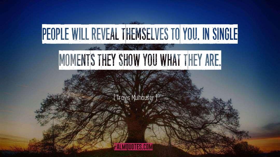 Travis Mulhauser Quotes: People will reveal themselves to