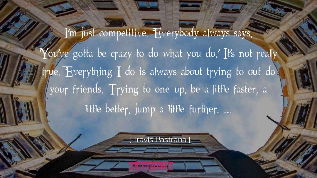 Travis Pastrana Quotes: I'm just competitive. Everybody always