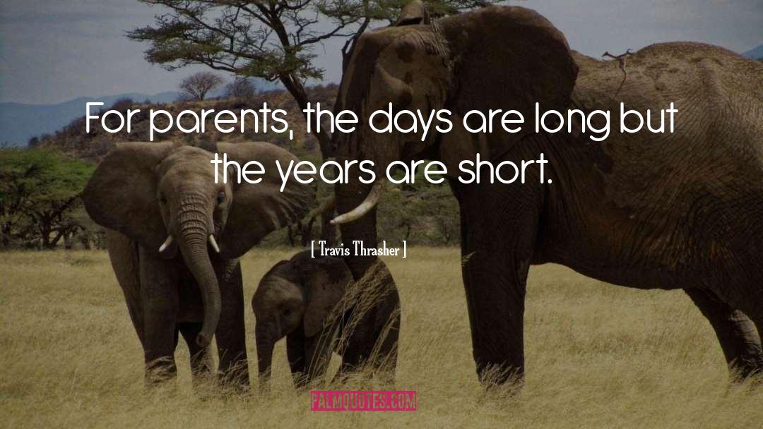Travis Thrasher Quotes: For parents, the days are