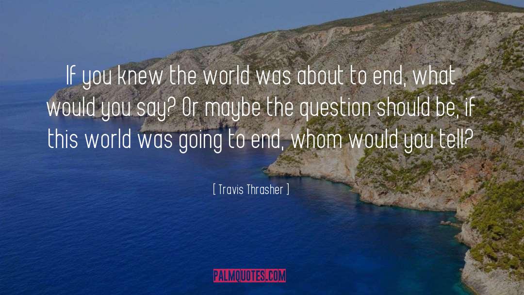 Travis Thrasher Quotes: If you knew the world