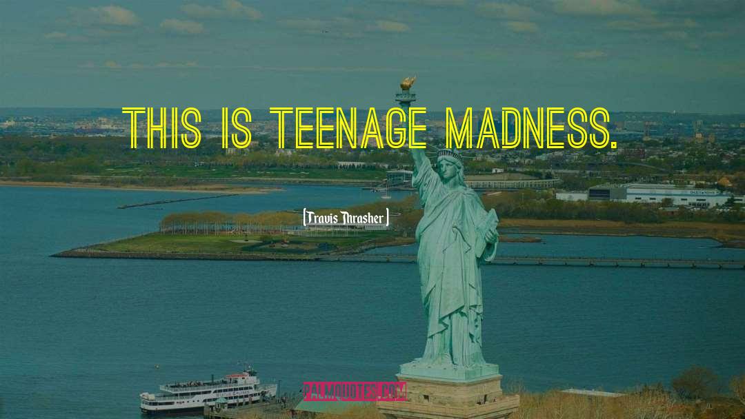 Travis Thrasher Quotes: This is teenage madness.