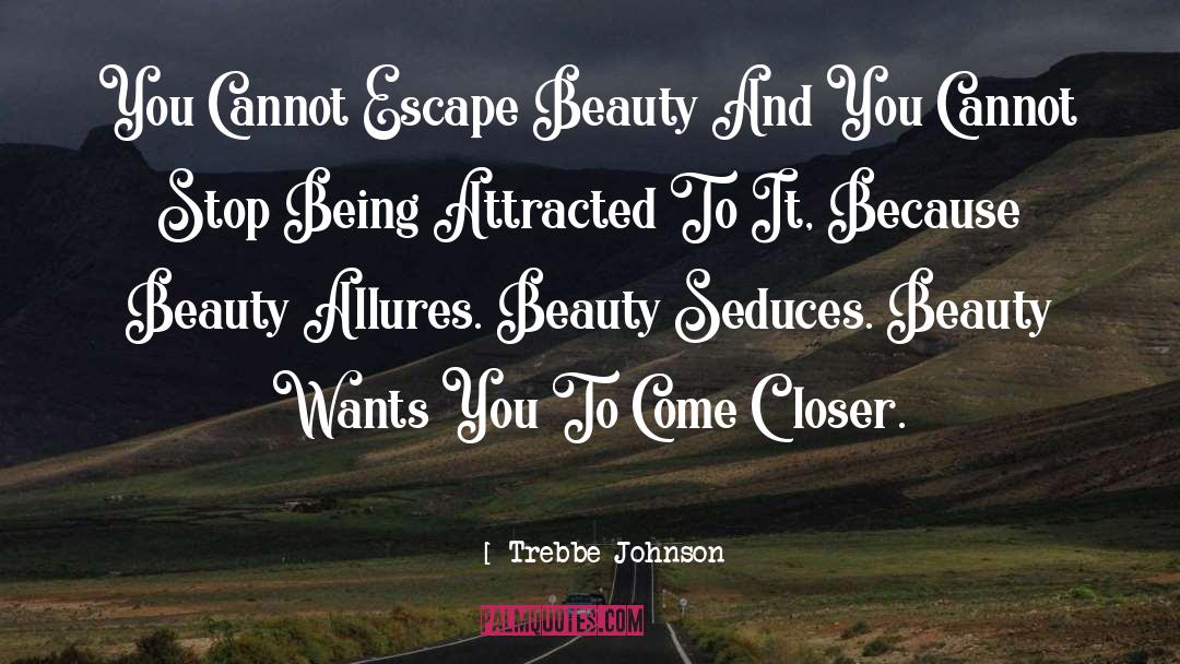 Trebbe Johnson Quotes: You Cannot Escape Beauty And