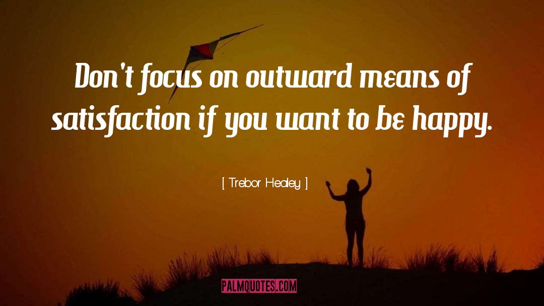 Trebor Healey Quotes: Don't focus on outward means