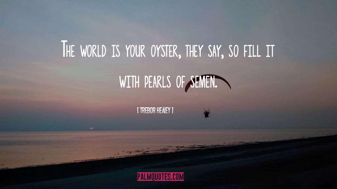 Trebor Healey Quotes: The world is your oyster,